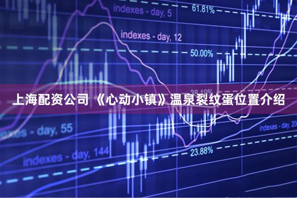 上海配资公司 《心动小镇》温泉裂纹蛋位置介绍