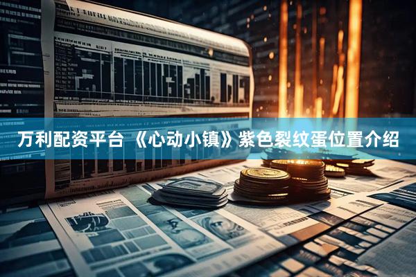万利配资平台 《心动小镇》紫色裂纹蛋位置介绍