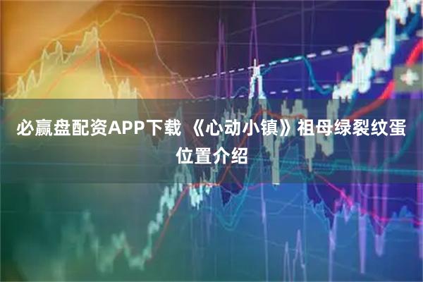 必赢盘配资APP下载 《心动小镇》祖母绿裂纹蛋位置介绍