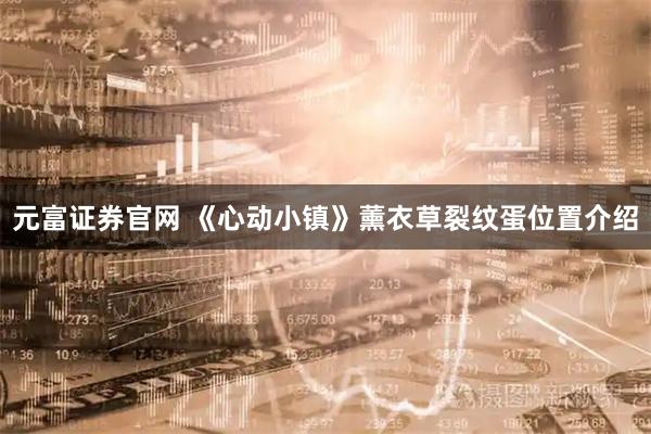 元富证券官网 《心动小镇》薰衣草裂纹蛋位置介绍