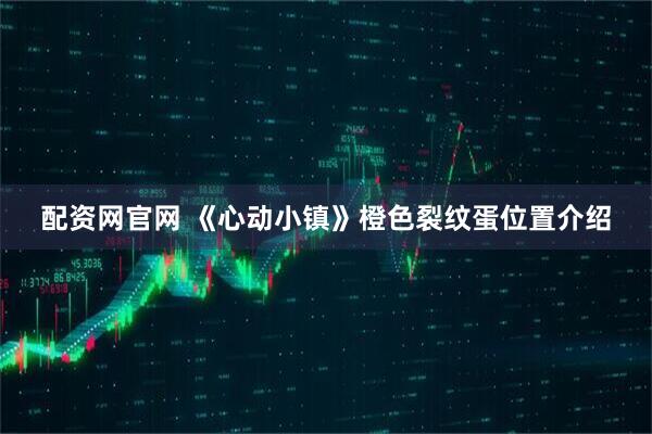 配资网官网 《心动小镇》橙色裂纹蛋位置介绍