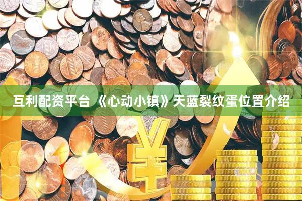 互利配资平台 《心动小镇》天蓝裂纹蛋位置介绍