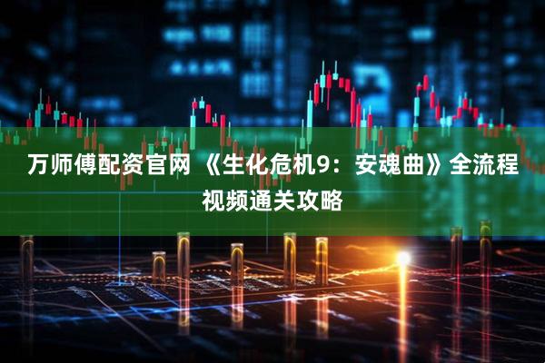 万师傅配资官网 《生化危机9：安魂曲》全流程视频通关攻略