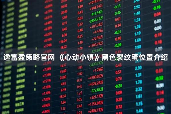 逸富盈策略官网 《心动小镇》黑色裂纹蛋位置介绍