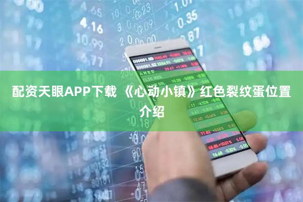 配资天眼APP下载 《心动小镇》红色裂纹蛋位置介绍