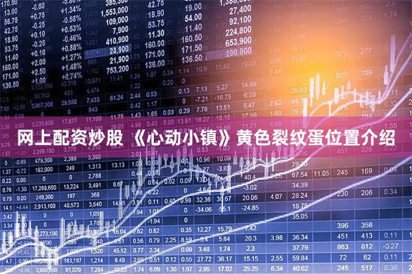 网上配资炒股 《心动小镇》黄色裂纹蛋位置介绍