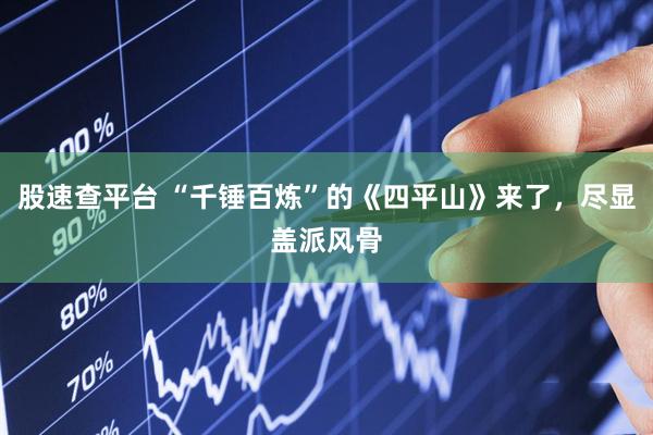 股速查平台 “千锤百炼”的《四平山》来了，尽显盖派风骨