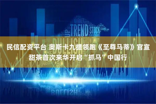 民信配资平台 奥斯卡九提领跑《至尊马蒂》官宣甜茶首次来华开启“抓马”中国行