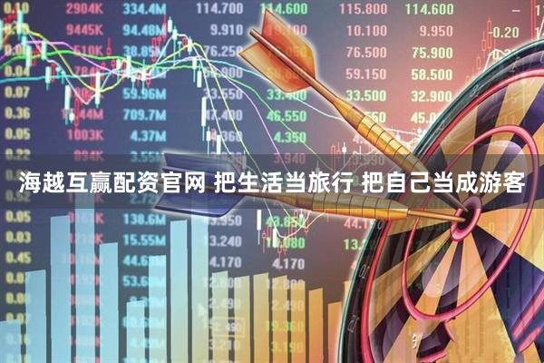海越互赢配资官网 把生活当旅行 把自己当成游客