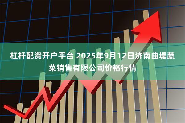 杠杆配资开户平台 2025年9月12日济南曲堤蔬菜销售有限公司价格行情