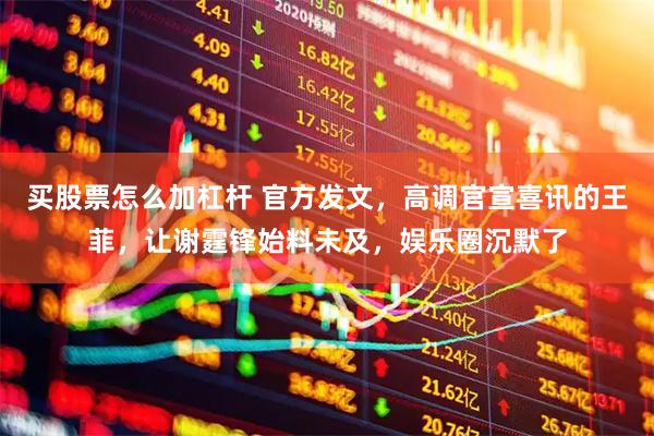 买股票怎么加杠杆 官方发文，高调官宣喜讯的王菲，让谢霆锋始料未及，娱乐圈沉默了