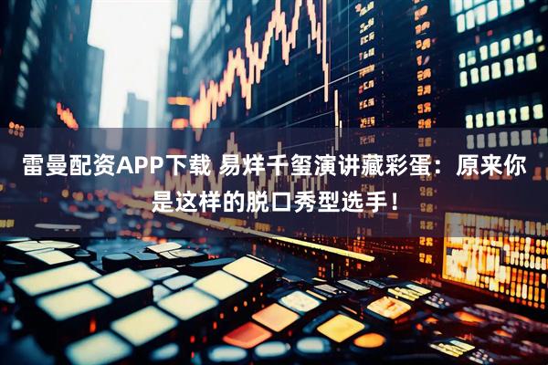 雷曼配资APP下载 易烊千玺演讲藏彩蛋：原来你是这样的脱口秀型选手！